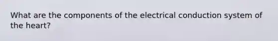 What are the components of the electrical conduction system of the heart?