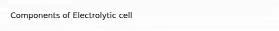 Components of Electrolytic cell