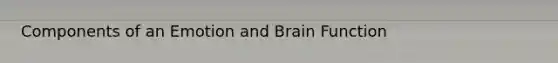 Components of an Emotion and Brain Function