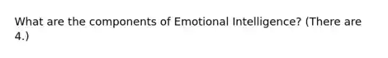 What are the components of Emotional Intelligence? (There are 4.)