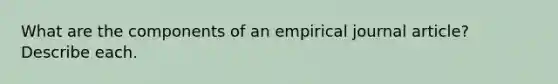 What are the components of an empirical journal article? Describe each.