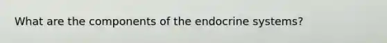 ​What are the components of the endocrine systems?