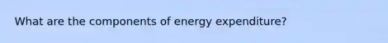 What are the components of energy expenditure?