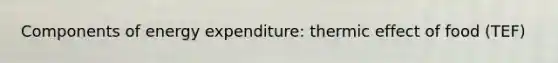 Components of energy expenditure: thermic effect of food (TEF)