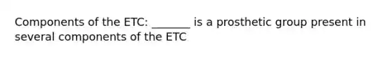 Components of the ETC: _______ is a prosthetic group present in several components of the ETC