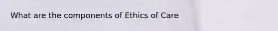 What are the components of Ethics of Care