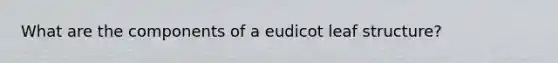 What are the components of a eudicot leaf structure?