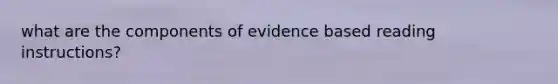 what are the components of evidence based reading instructions?