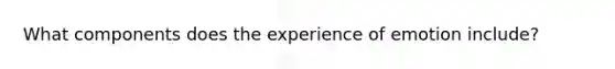 What components does the experience of emotion include?