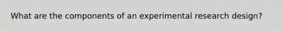 What are the components of an experimental research design?