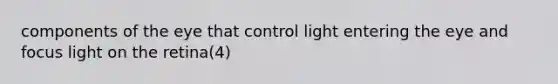 components of the eye that control light entering the eye and focus light on the retina(4)