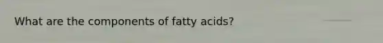 What are the components of fatty acids?