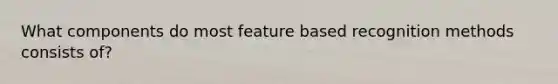 What components do most feature based recognition methods consists of?