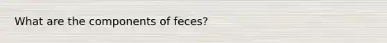 What are the components of feces?