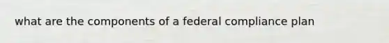 what are the components of a federal compliance plan