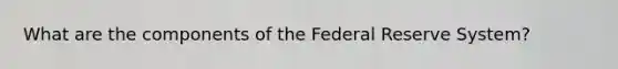 What are the components of the Federal Reserve System?