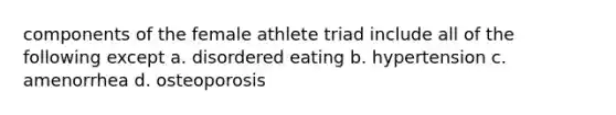 components of the female athlete triad include all of the following except a. disordered eating b. hypertension c. amenorrhea d. osteoporosis