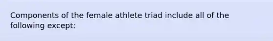 Components of the female athlete triad include all of the following except: