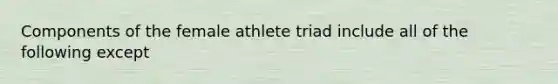 Components of the female athlete triad include all of the following except