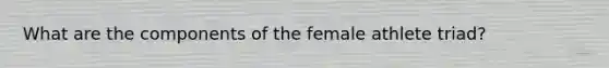 What are the components of the female athlete triad?