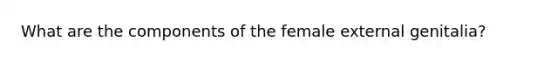 What are the components of the female external genitalia?