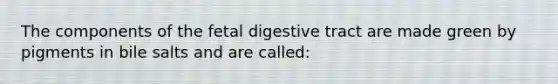 The components of the fetal digestive tract are made green by pigments in bile salts and are called: