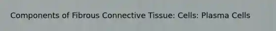 Components of Fibrous Connective Tissue: Cells: Plasma Cells