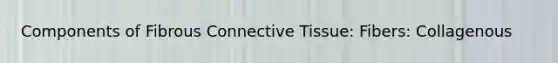 Components of Fibrous Connective Tissue: Fibers: Collagenous