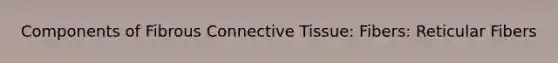 Components of Fibrous Connective Tissue: Fibers: Reticular Fibers