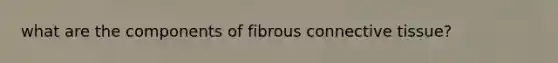 what are the components of fibrous <a href='https://www.questionai.com/knowledge/kYDr0DHyc8-connective-tissue' class='anchor-knowledge'>connective tissue</a>?