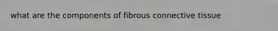 what are the components of fibrous <a href='https://www.questionai.com/knowledge/kYDr0DHyc8-connective-tissue' class='anchor-knowledge'>connective tissue</a>