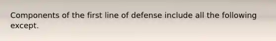 Components of the first line of defense include all the following except.