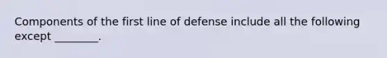 Components of the first line of defense include all the following except ________.