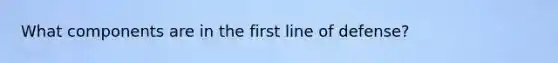 What components are in the first line of defense?