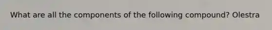 What are all the components of the following compound? Olestra