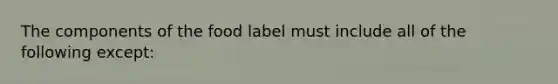 The components of the food label must include all of the following except: