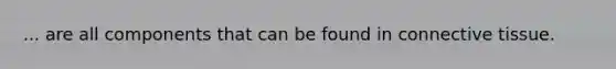... are all components that can be found in <a href='https://www.questionai.com/knowledge/kYDr0DHyc8-connective-tissue' class='anchor-knowledge'>connective tissue</a>.