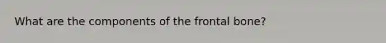 What are the components of the frontal bone?