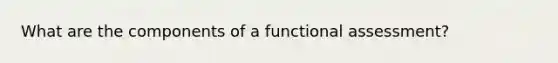 What are the components of a functional assessment?