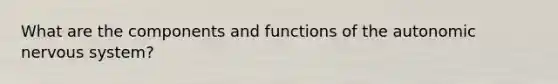 What are the components and functions of <a href='https://www.questionai.com/knowledge/kMqcwgxBsH-the-autonomic-nervous-system' class='anchor-knowledge'>the autonomic nervous system</a>?