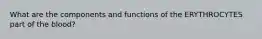 What are the components and functions of the ERYTHROCYTES part of the blood?