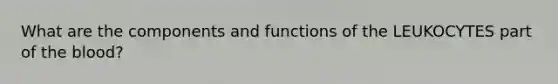 What are the components and functions of the LEUKOCYTES part of the blood?