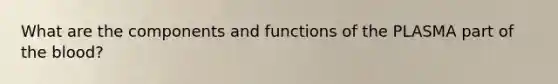 What are the components and functions of the PLASMA part of the blood?