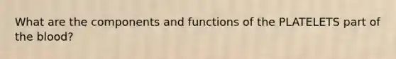 What are the components and functions of the PLATELETS part of the blood?