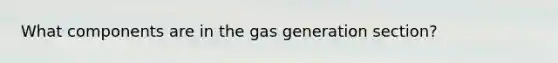 What components are in the gas generation section?