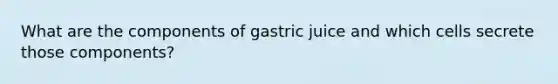 What are the components of gastric juice and which cells secrete those components?