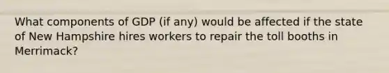 What components of GDP (if any) would be affected if the state of New Hampshire hires workers to repair the toll booths in Merrimack?