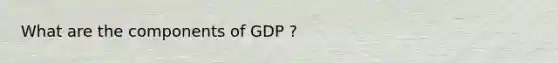 What are the components of GDP ?