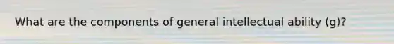 What are the components of general intellectual ability (g)?