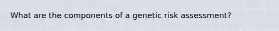 What are the components of a genetic risk assessment?